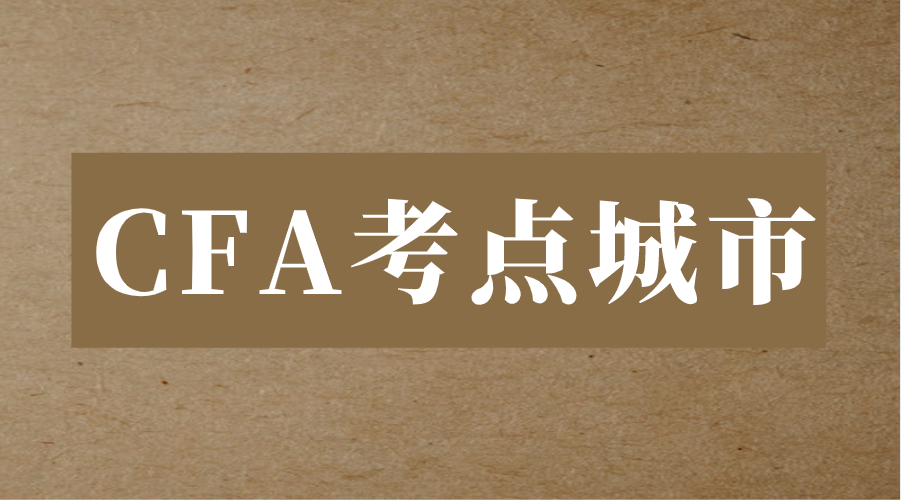 2023年中國CFA考點城市有哪些？如何預約考位？