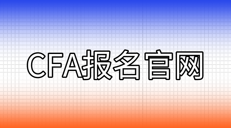 CFA報名的官網是什么？CFA報名流程