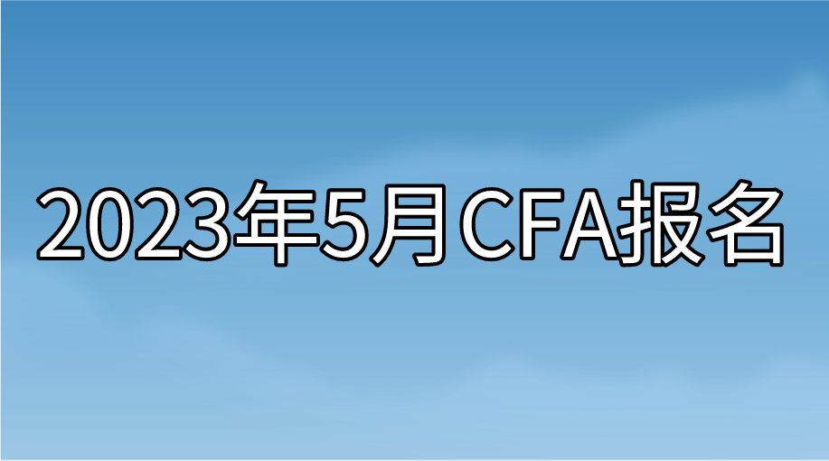 2023年5月CFA提前報名即將截止！想省錢的抓緊時間了！