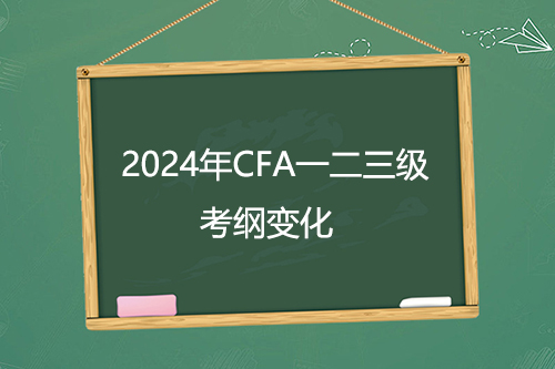 2024年CFA一二三級新考綱公布！考綱變化超50%？