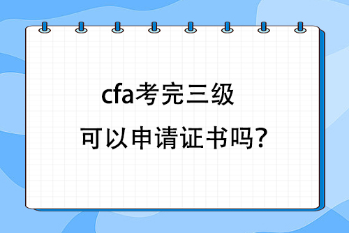 cfa考完三級(jí)可以申請(qǐng)證書(shū)嗎？