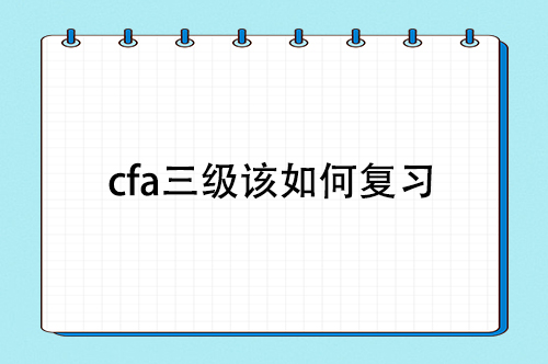 cfa三級該如何復習，cfa三級備考復習經驗分享