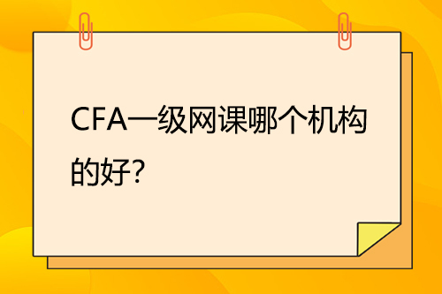 CFA一級網(wǎng)課哪個機構(gòu)的好？