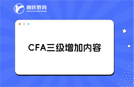 cfa三級新增加的內容有哪些？