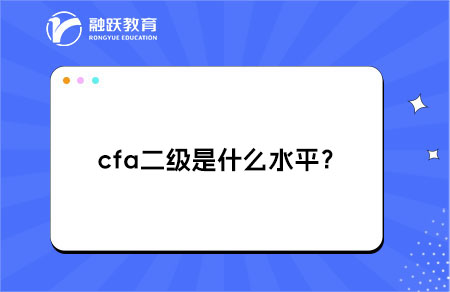?cfa二級是什么水平？有什么作用？