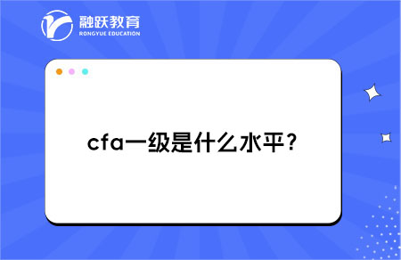 ?cfa一級是什么水平？有什么作用？