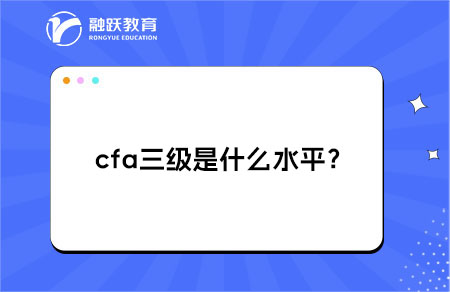 cfa三級是什么水平？有什么作用？