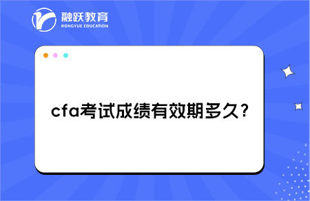 cfa考試成績(jī)有效期多久？及持證要求