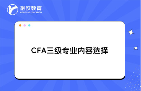 CFA三級專業內容選擇哪個方向好？