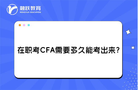 在職考CFA需要多久能考出來？